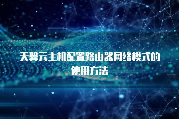 天翼云主机配置路由器网络模式的使用方法
