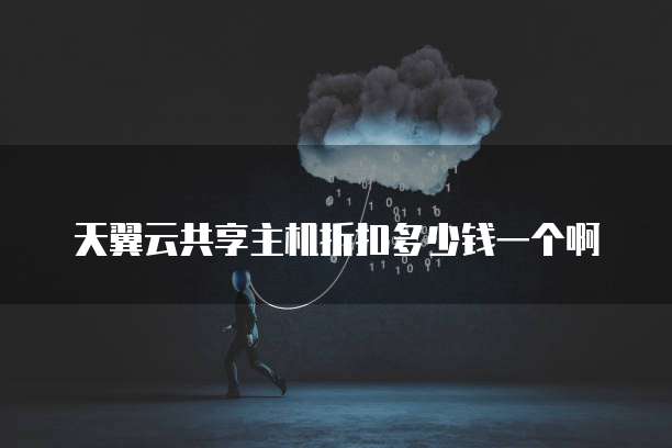 天翼云共享主机折扣多少钱一个啊