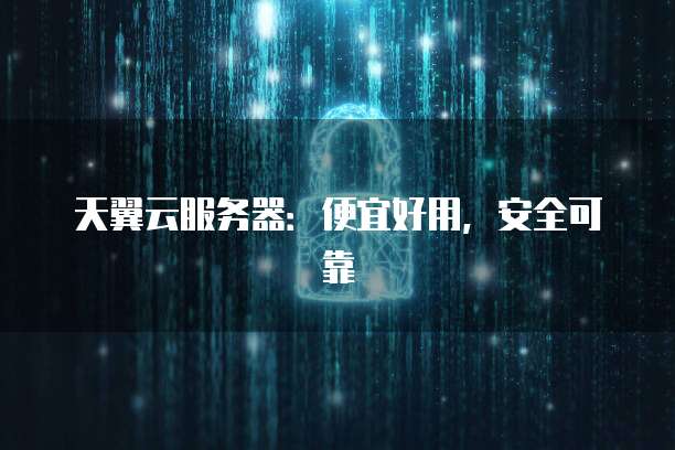 天翼云服务器:便宜好用,安全可靠