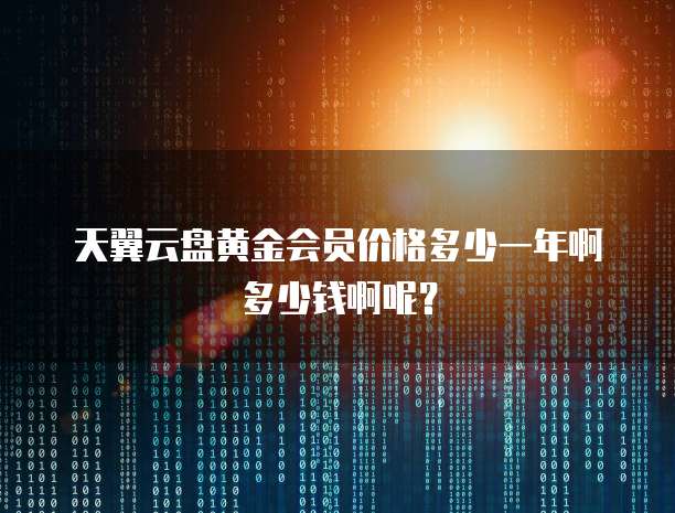 天翼云盘黄金会员价格多少一年啊多少钱啊呢?