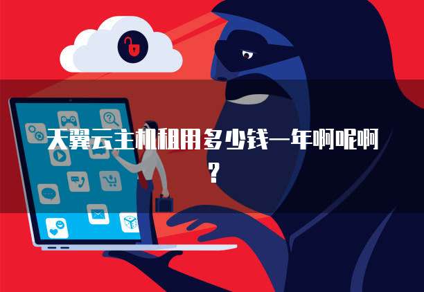 天翼云主机租用多少钱一年啊呢啊?