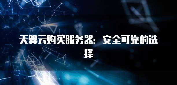 天翼云购买服务器：安全可靠的选择
