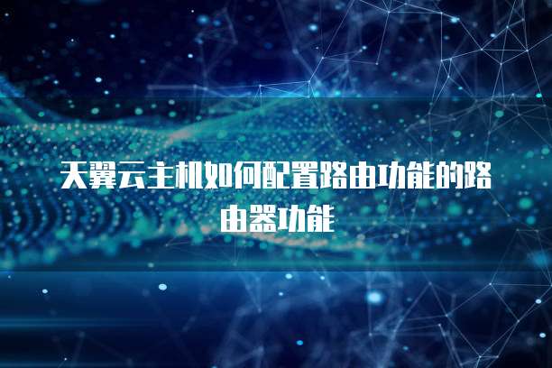 天翼云主机如何配置路由功能的路由器功能