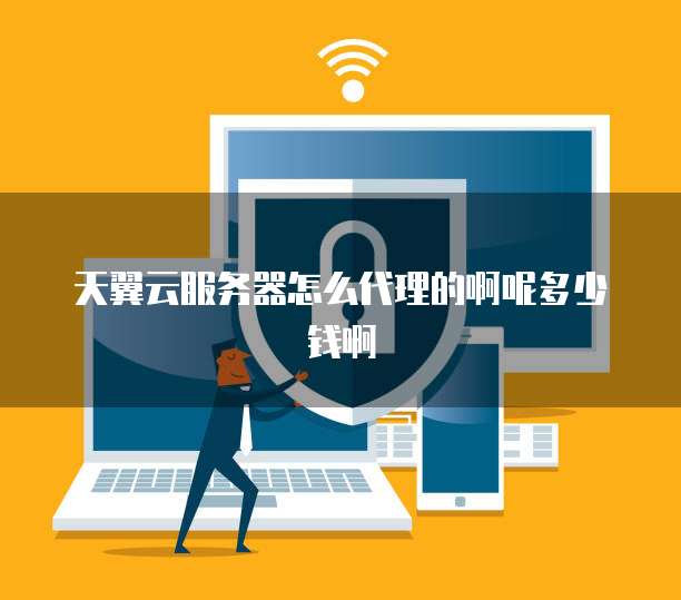 天翼云服务器怎么代理的啊呢多少钱啊