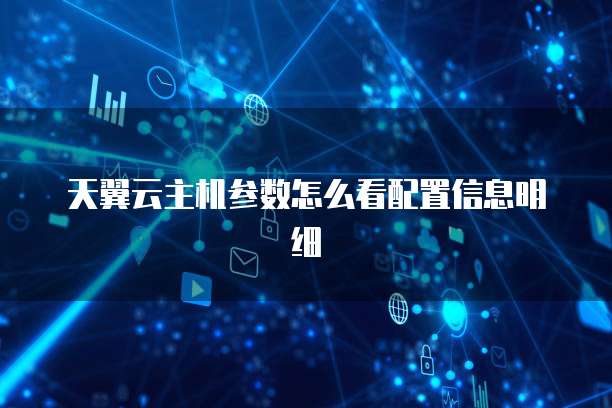 天翼云主机参数怎么看配置信息明细