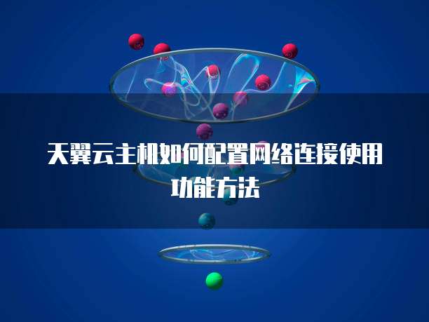 天翼云主机如何配置网络连接使用功能方法
