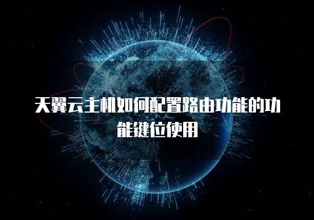 天翼云主机如何配置路由功能的功能键位使用