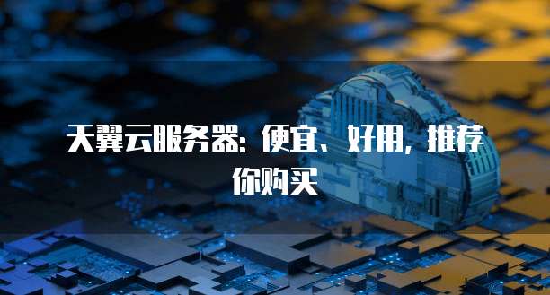 天翼云服务器: 便宜、好用, 推荐你购买