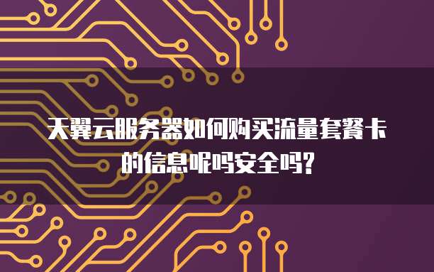 天翼云服务器如何购买流量套餐卡的信息呢吗安全吗?