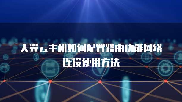 天翼云主机如何配置路由功能网络连接使用方法