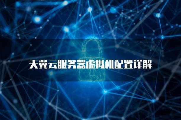 天翼云服务器虚拟机配置详解