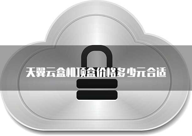 天翼云盒机顶盒价格多少元合适
