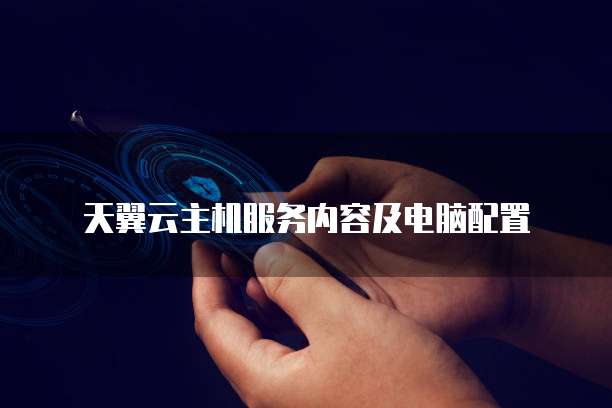 天翼云主机服务内容及电脑配置