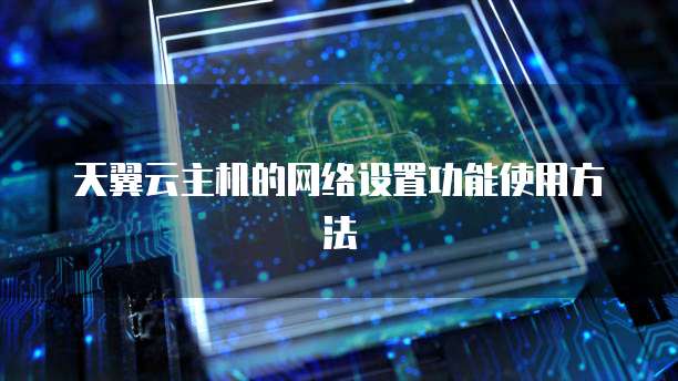 天翼云主机的网络设置功能使用方法
