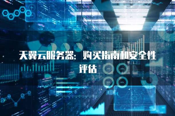 天翼云服务器:购买指南和安全性评估