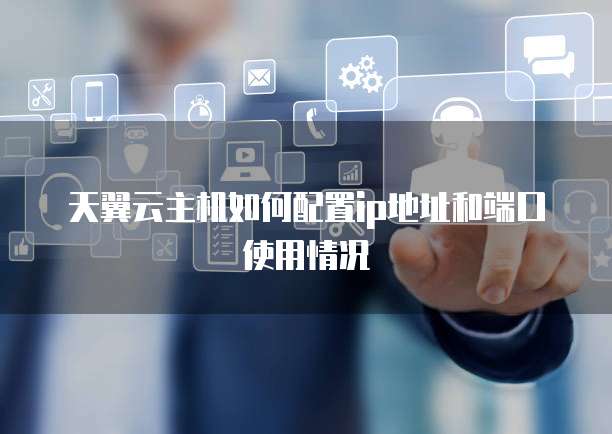 天翼云主机如何配置ip地址和端口使用情况
