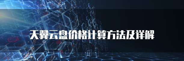 天翼云盘价格计算方法及详解