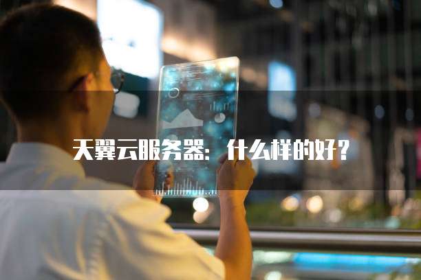 天翼云服务器:什么样的好?