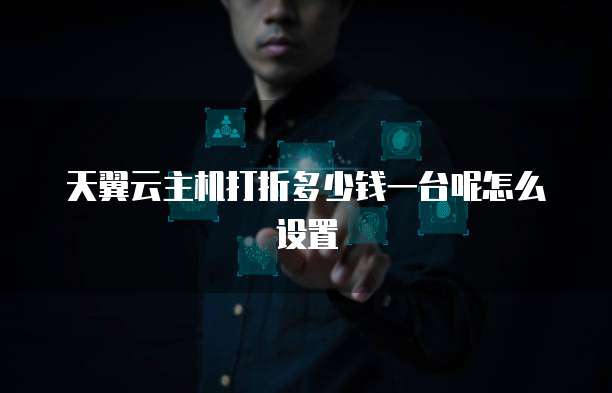天翼云主机打折多少钱一台呢怎么设置