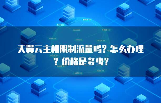 天翼云主机限制流量吗？怎么办理？价格是多少？