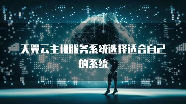 天翼云主机服务系统选择适合自己的系统