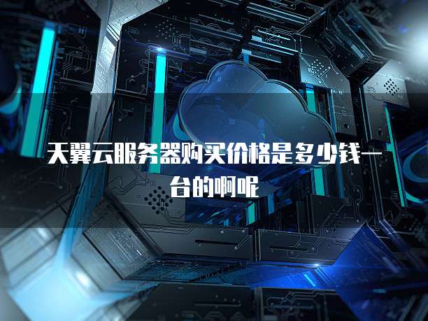 天翼云服务器购买价格是多少钱一台的啊呢