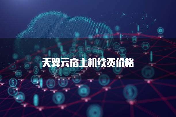 天翼云宿主机续费价格