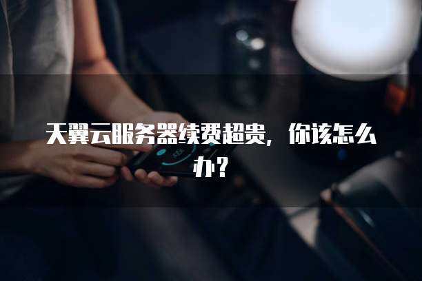 天翼云服务器续费超贵,你该怎么办?
