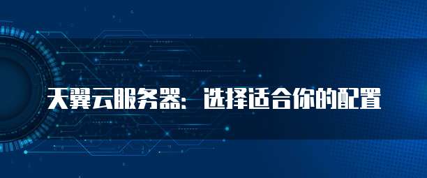 天翼云服务器:选择适合你的配置