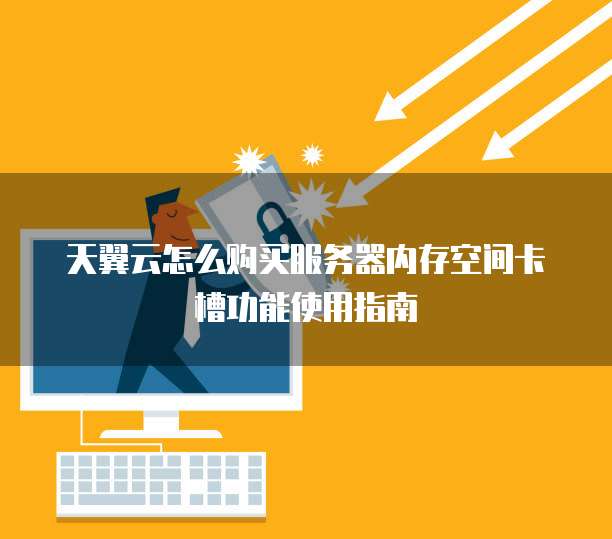 天翼云怎么购买服务器内存空间卡槽功能使用指南