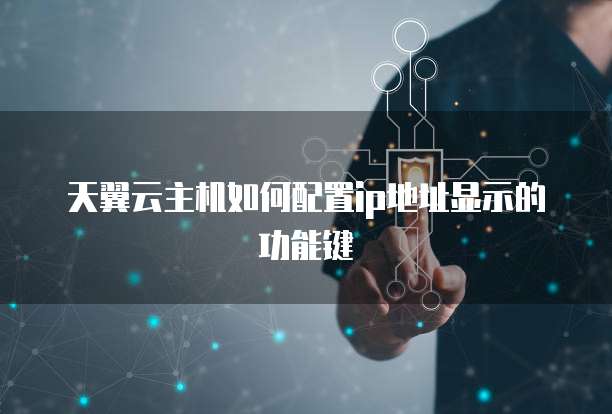 天翼云主机如何配置ip地址显示的功能键