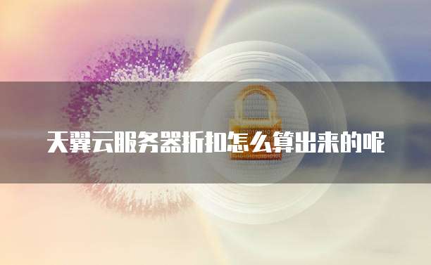 天翼云服务器折扣怎么算出来的呢