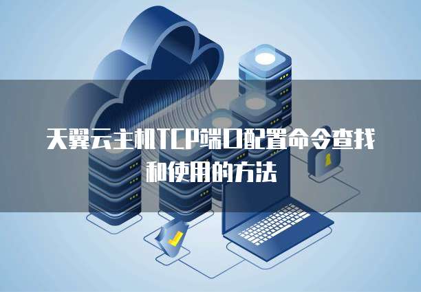 天翼云主机TCP端口配置命令查找和使用的方法