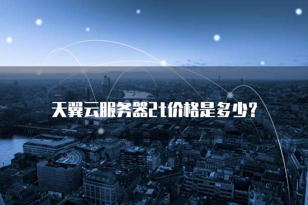 天翼云服务器2t价格是多少?