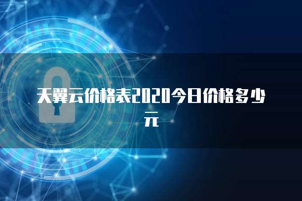 天翼云价格表2020今日价格多少元