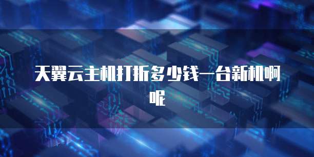 天翼云主机打折多少钱一台新机啊呢
