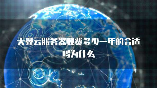 天翼云服务器收费多少一年的合适吗为什么