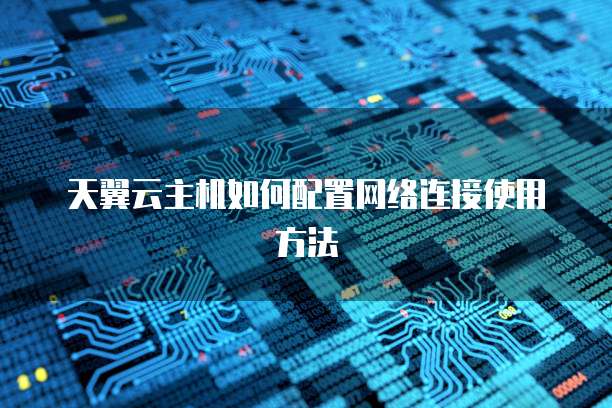 天翼云主机如何配置网络连接使用方法