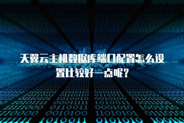 天翼云主机数据库端口配置怎么设置比较好一点呢?