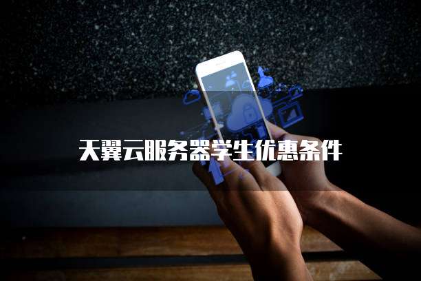 天翼云服务器学生优惠条件