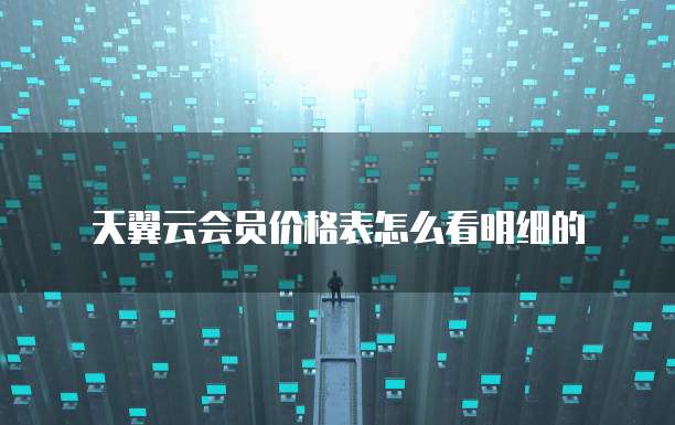 天翼云会员价格表怎么看明细的
