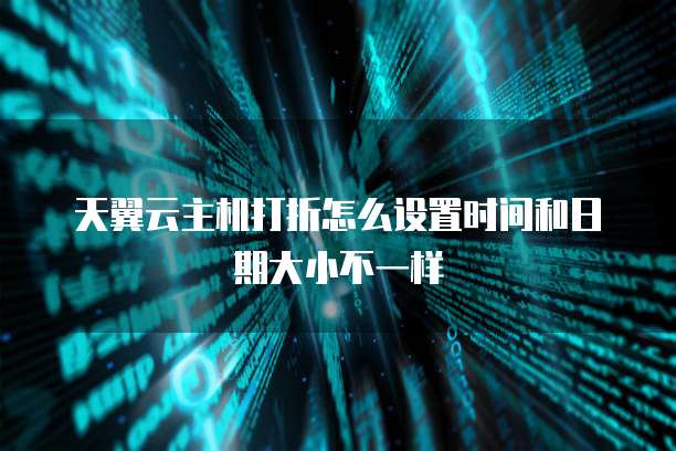 天翼云主机打折怎么设置时间和日期大小不一样