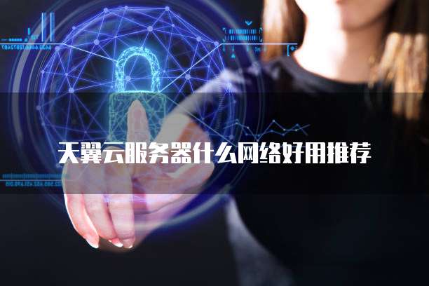 天翼云服务器什么网络好用推荐