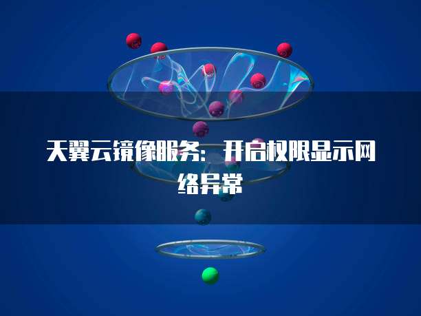 天翼云镜像服务:开启权限显示网络异常