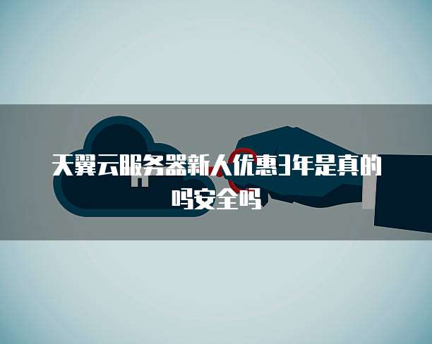 天翼云服务器新人优惠3年是真的吗安全吗