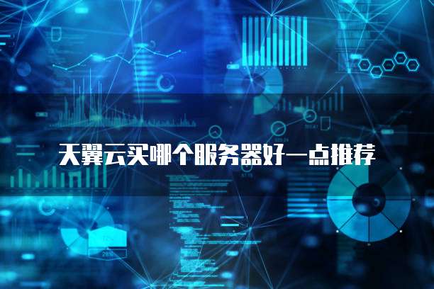 天翼云买哪个服务器好一点推荐