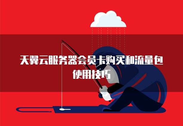 天翼云服务器会员卡购买和流量包使用技巧