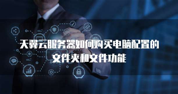 天翼云服务器如何购买电脑配置的文件夹和文件功能