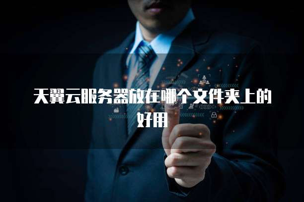 天翼云服务器放在哪个文件夹上的好用