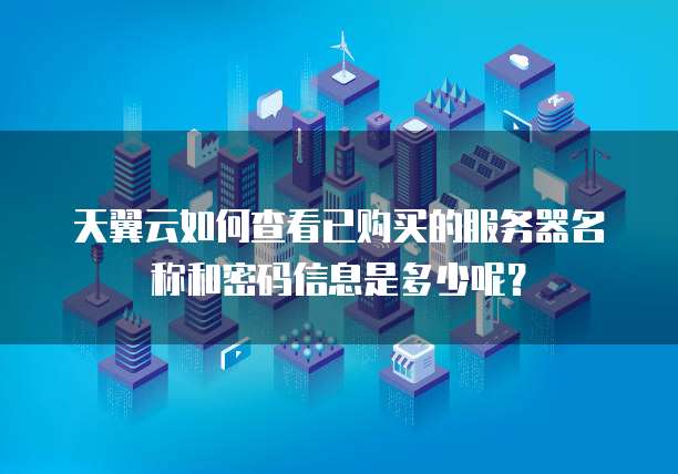 天翼云如何查看已购买的服务器名称和密码信息是多少呢?